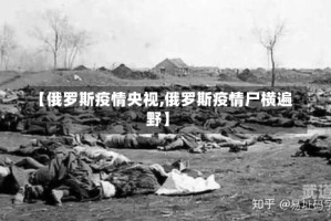 【俄罗斯疫情央视,俄罗斯疫情尸横遍野】