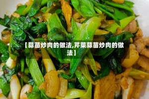 【蒜苗炒肉的做法,芹菜蒜苗炒肉的做法】