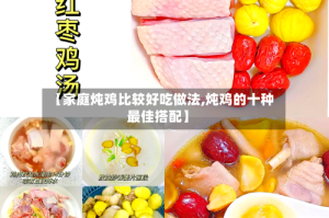 【家庭炖鸡比较好吃做法,炖鸡的十种最佳搭配】