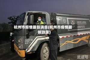 杭州市疫情最新消息(杭州市疫情最新政策)