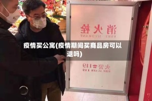 疫情买公寓(疫情期间买商品房可以退吗)
