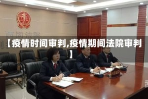 【疫情时间审判,疫情期间法院审判】