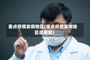 重点疫情发病地区(重点疫情发病地区是哪里)