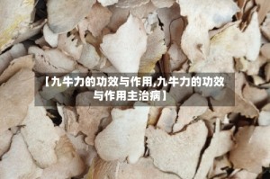 【九牛力的功效与作用,九牛力的功效与作用主治病】