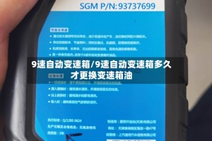 9速自动变速箱/9速自动变速箱多久才更换变速箱油