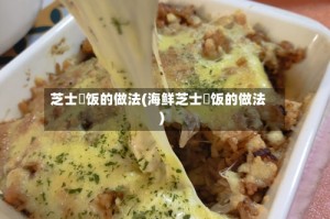 芝士焗饭的做法(海鲜芝士焗饭的做法)