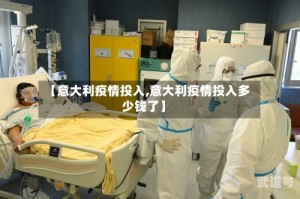 【意大利疫情投入,意大利疫情投入多少钱了】