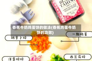 香蕉牛奶鸡蛋饼的做法(香蕉鸡蛋牛奶饼的功效)