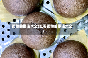 面粉的做法大全(红署面粉的做法大全)