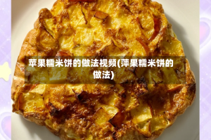 苹果糯米饼的做法视频(萍果糯米饼的做法)