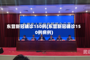 东营新冠确诊150例(东营新冠确诊150例病例)