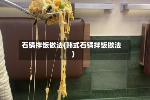 石锅拌饭做法(韩式石锅拌饭做法)