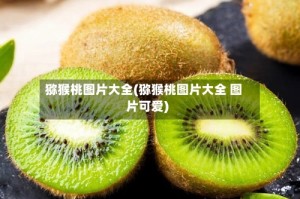 猕猴桃图片大全(猕猴桃图片大全 图片可爱)