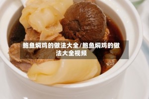 鲍鱼焖鸡的做法大全/鲍鱼焖鸡的做法大全视频