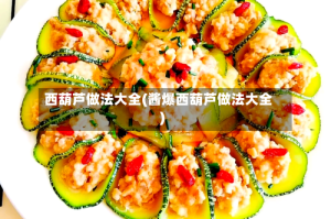 西葫芦做法大全(酱爆西葫芦做法大全)
