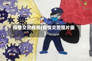 疫情交警视频(疫情交警图片画)