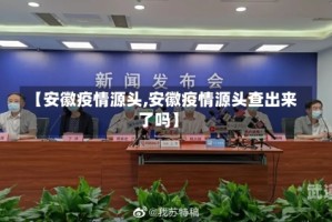【安徽疫情源头,安徽疫情源头查出来了吗】