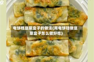 电饼档韭菜盒子的做法(用电饼铛做韭菜盒子怎么做好吃)