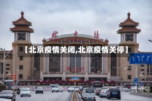 【北京疫情关闭,北京疫情关停】