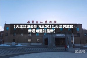 【天津封城最新消息2022,天津封城最新通知通知最新】