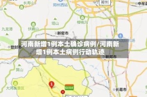 河南新增1例本土确诊病例/河南新增1例本土病例行动轨迹