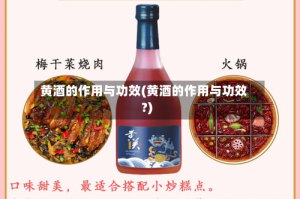 黄酒的作用与功效(黄酒的作用与功效?)