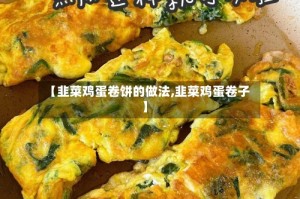 【韭菜鸡蛋卷饼的做法,韭菜鸡蛋卷子】