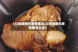 【红烧蹄膀的家常做法,红烧蹄膀的家常做法大全】