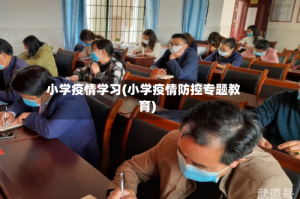 小学疫情学习(小学疫情防控专题教育)