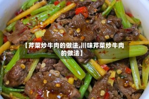 【芹菜炒牛肉的做法,川味芹菜炒牛肉的做法】