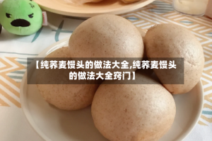 【纯荞麦馒头的做法大全,纯荞麦馒头的做法大全窍门】
