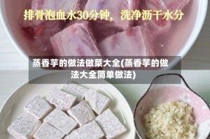 蒸香芋的做法做菜大全(蒸香芋的做法大全简单做法)