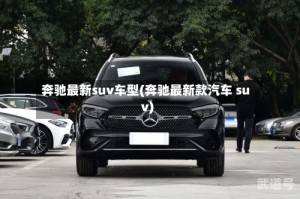 奔驰最新suv车型(奔驰最新款汽车 suv)