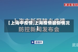【上海中疫情,上海疫情最新情况】