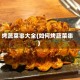 烤蔬菜串大全(如何烤蔬菜串)