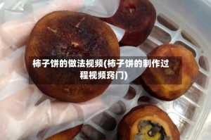 柿子饼的做法视频(柿子饼的制作过程视频窍门)
