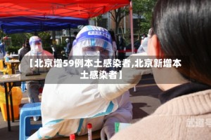 【北京增59例本土感染者,北京新增本土感染者】