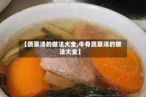 【蔬菜汤的做法大全,牛骨蔬菜汤的做法大全】