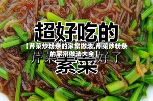 【芹菜炒粉条的家常做法,芹菜炒粉条的家常做法大全】
