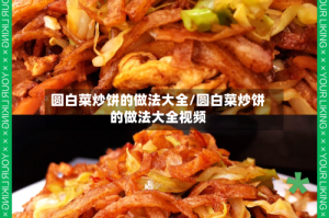 圆白菜炒饼的做法大全/圆白菜炒饼的做法大全视频