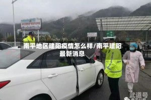 南平地区建阳疫情怎么样/南平建阳最新消息