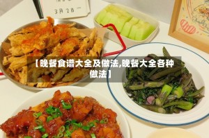 【晚餐食谱大全及做法,晚餐大全各种做法】
