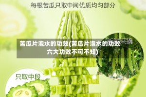 苦瓜片泡水的功效(苦瓜片泡水的功效 六大功效不可不知)