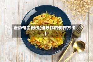 蛋炒饼的做法(蛋炒饼的制作方法)