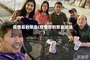 疫情后的聚会(疫情后的聚会说说)