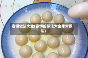 春饼做法大全(春饼的做法大全家常做法)