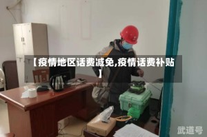 【疫情地区话费减免,疫情话费补贴】