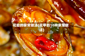 花蛤的家常做法(花甲的10种家常做法)