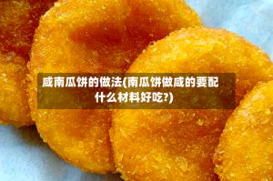咸南瓜饼的做法(南瓜饼做咸的要配什么材料好吃?)