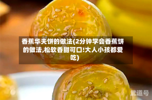 香蕉华夫饼的做法(2分钟学会香蕉饼的做法,松软香甜可口!大人小孩都爱吃)